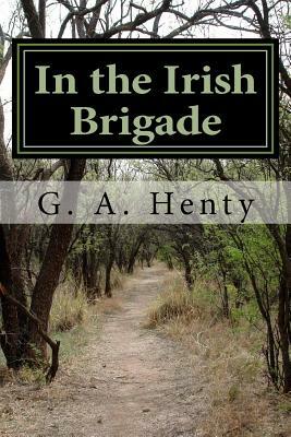 In the Irish Brigade: A Tale of War in Flanders and Spain by G.A. Henty