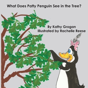 What Does Patty Penguin See in the Tree? by Kathy Grogan