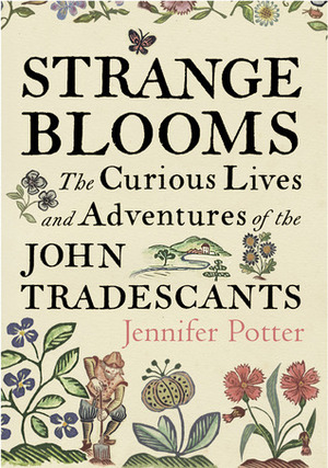 Strange Blooms: The Curious Lives and Adventures of the John Tradescants by Jennifer Potter