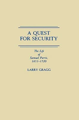 A Quest for Security: The Life of Samuel Parris, 1653-1720 by Larry D. Gragg