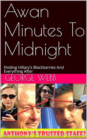 Awan Minutes To Midnight: Finding Hillary's Blackberries And Everything After by George Webb, George Webb