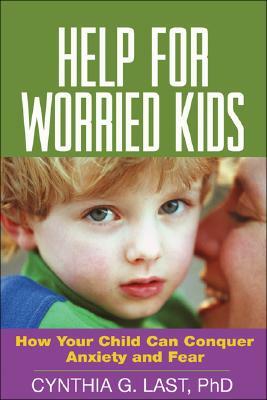 Help for Worried Kids: How Your Child Can Conquer Anxiety and Fear by Cynthia G. Last