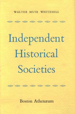 Independent Historical Societies: An Enquiry Into Their Research and Publication Functions and Their Financial Future by Walter Muir Whitehill