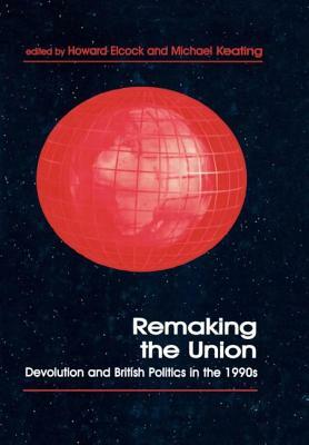 Remaking the Union: Devolution and British Politics in the 1990's by 