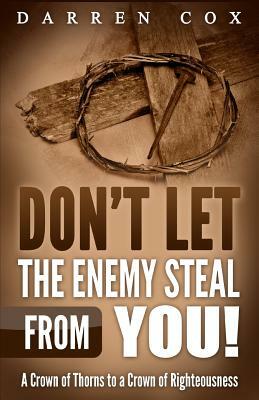 Don't Let the Enemy Steal from You!: A Crown of Thorns to a Crown of Righteousness by Darren Cox