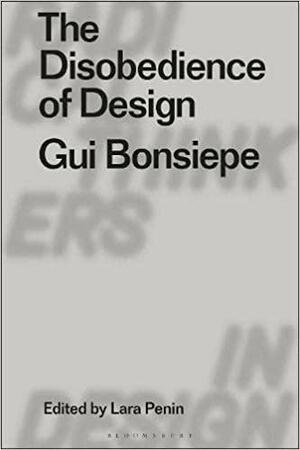 The Disobedience of Design: Gui Bonsiepe by Eduardo Staszowski, Clive Dilnot, Lara Penin