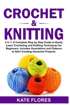 Crochet & Knitting: 2 in 1: A Complete Step by Step Guide to Easily Learn Crocheting and Knitting Techniques for Beginners. Includes Illus by Kate Flores