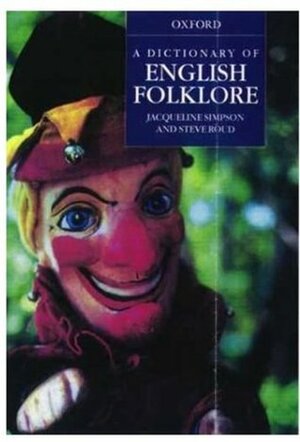 A Dictionary of English Folklore by Jacqueline Simpson, Steve Roud