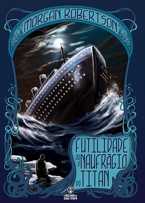 Futilidade ou o Naufrágio do Titan by Morgan Robertson