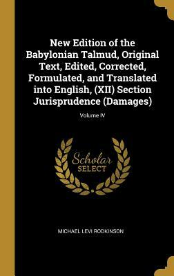 New Edition of the Babylonian Talmud, Original Text, Edited, Corrected, Formulated, and Translated Into English, (XII) Section Jurisprudence (Damages) by Michael Levi Rodkinson