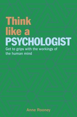 Think Like a Psychologist: Get to Grips with the Workings of the Human Mind by Anne Rooney