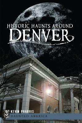 Historic Haunts Around Denver by Kevin Pharris