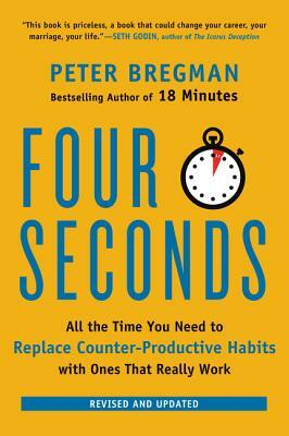 Four Seconds: All the Time You Need to Replace Counter-Productive Habits with Ones That Really Work by Peter Bregman