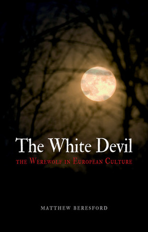 The White Devil: The Werewolf in European Culture by Matthew Beresford