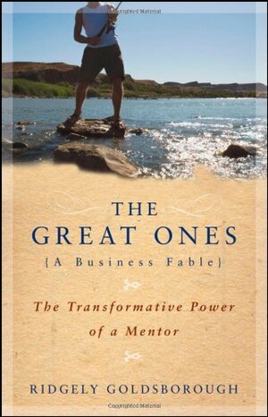The Great Ones: The Transformative Power of a Mentor; A Business Fable by Ridgely Goldsborough