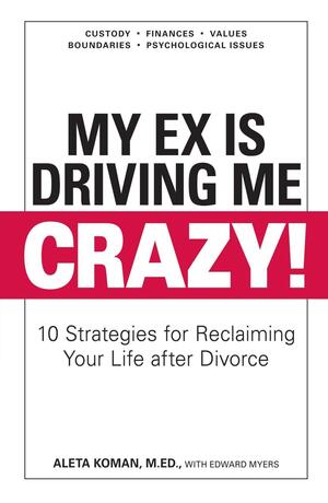 My Ex Is Driving Me Crazy: 10 Strategies for Reclaiming Your Life after Divorce by Edward Myers, Aleta Koman