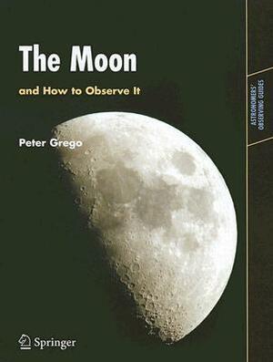 The Moon and How to Observe It by Peter Grego