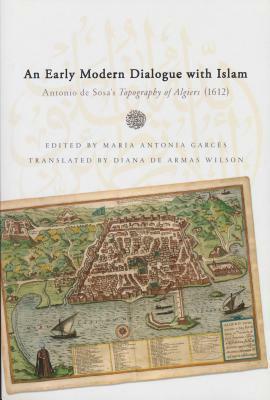 Early Modern Dialogue with Islam: Antonio de Sosa's Topography of Algiers (1612) by Antonio De Sosa