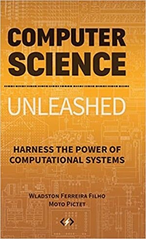 Computer Science Unleashed: Harness the Power of Computational Systems by Wladston Ferreira Filho, Moto Pictet