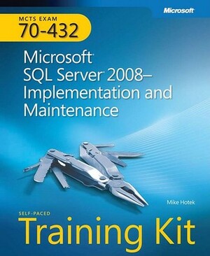 MCTS Self-Paced Training Kit (Exam 70-432): Microsoft SQL Server 2008 - Implementation and Maintenance by Mike Hotek