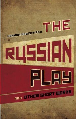 The Russian Play and Other Short Works by Hannah Moscovitch