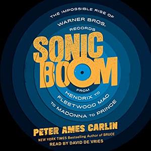 Sonic Boom: The Impossible Rise of Warner Bros. Records, from Hendrix to Fleetwood Mac to Madonna to Prince by Peter Ames Carlin