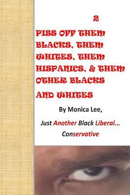 2 Piss Off Them Blacks, Them Whites, Them Hispanics, & Them Other Blacks And Whi by Monica Lee