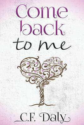 Come Back To Me: Part Two of the 'Be With Me' trilogy by C. F. Daly