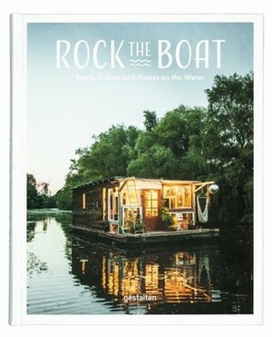 Rock the Boat: Boats, Cabins and Homes on the Water by Gestalten