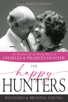 The Happy Hunters: The Miraculous Life and Healing Ministry of Charles and Frances Hunter by Brenda Young, Richard Young