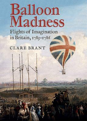 Balloon Madness: Flights of Imagination in Britain, 1783-1786 by Clare Brant