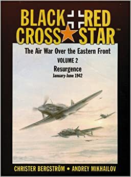 Black Cross/Red Star: The Air War over the Eastern Front : Resurgence, January-June 1942 by Christer Bergström, Andrey Mikhailovich