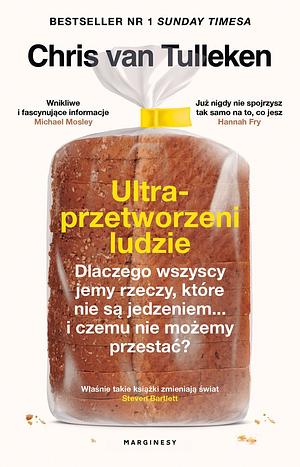 Ultraprzetworzeni ludzie. Dlaczego wszyscy jemy rzeczy, które nie są jedzeniem... i czemu nie możemy przestać? by Chris van Tulleken