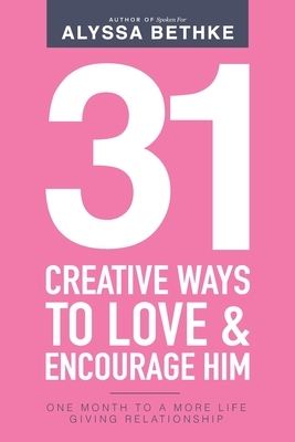 31 Creative Ways To Love and Encourage Him: One Month To a More Life Giving Relationship (31 Day Challenge) (Volume 2) by Jefferson Bethke, Alyssa Bethke