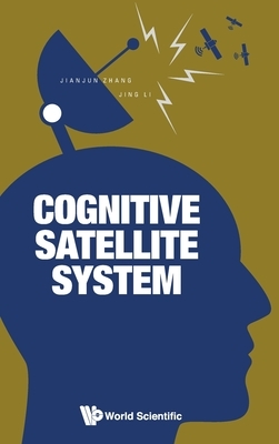 Cognitive Satellite System by Jianjun Zhang, Jing Li