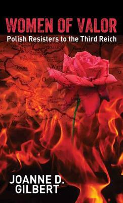 Women of Valor: Polish Resisters to the Third Reich by Joanne D. Gilbert