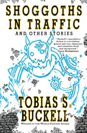 Shoggoths in Traffic and Other Stories by Tobias S. Buckell