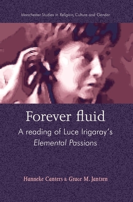 Forever Fluid: A Reading of Luce Irigaray's Elemental Passions by Grace M. Jantzen, Hanneke Canters