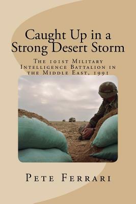 Caught Up in a Strong Desert Storm: The 101st Military Intelligence battalion in the Middle East, 1991 by Steve Wilson, Doug Champion, Cynthia Wilson
