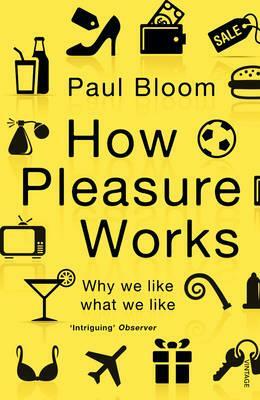 How Pleasure Works: Why we like what we like by Paul Bloom