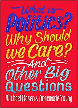 What Is Politics? Why Should We Care? And Other Big Questions by Annemarie Young, Michael Rosen