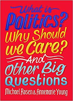 What Is Politics? Why Should We Care? And Other Big Questions by Annemarie Young, Michael Rosen