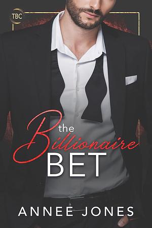 The Billionaire Bet by Annee Jones, Annee Jones