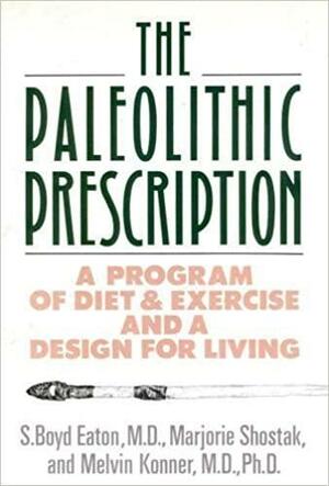 The Paleolithic Prescription: A Program of Diet and Exercise and a Design for Living by S. Boyd Eaton, Melvin Konner, Marjorie Shostak