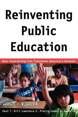 Reinventing Public Education: How Contracting Can Transform America's Schools by Lawrence C. Pierce, James W. Guthrie, Paul Hill