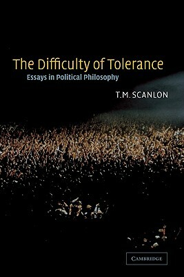 The Difficulty of Tolerance: Essays in Political Philosophy by T. M. Scanlon