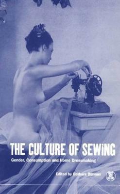 The Culture of Sewing: Gender, Consumption and Home Dressmaking by Barbara Burman