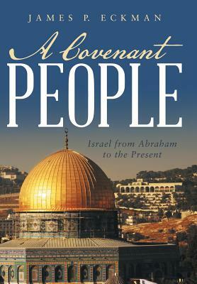 A Covenant People: Israel from Abraham to the Present by James P. Eckman