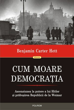 Cum moare democrația: ascensiunea la putere a lui Hitler și prăbușirea Republicii de la Weimar by Benjamin Carter Hett