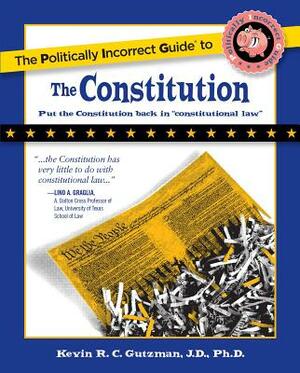 The Politically Incorrect Guide to the Constitution by Kevin Gutzman